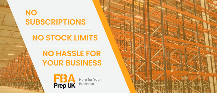 An image of a warehouse full of pallet racking is tinted in orange. Text is shwon in a banner that goes acrosst he image, the text reads 'No Subscriptions // No Stock Limits // No Hassle for your business'. Below it is the FBA Prep UK logo and the words 'Here for Your Business' next to it