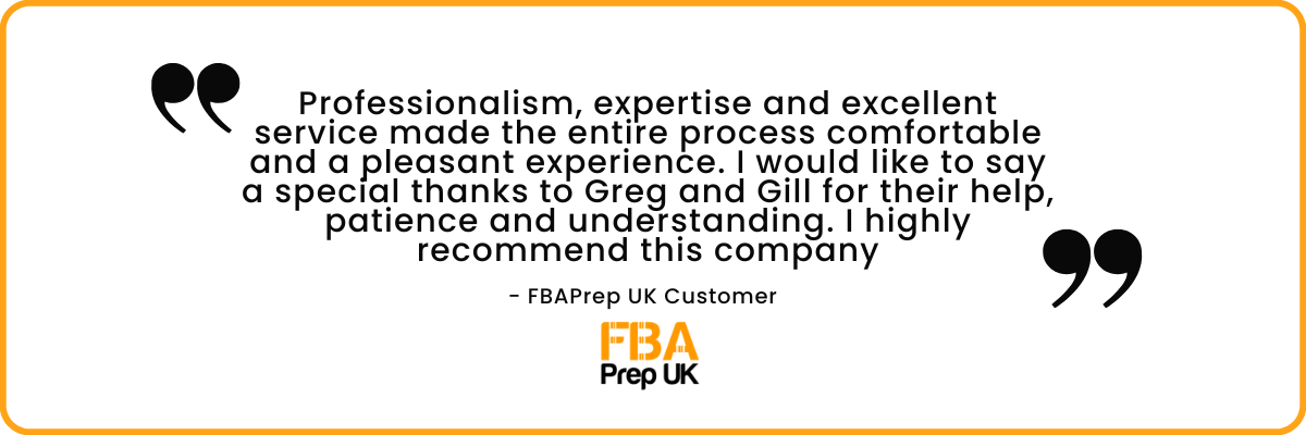 FBA Prep UK review reading 'Professionalism, expertise and excellent service made the entire process comfortable and a pleasant experience. I would like to say a special thanks to Greg and Gill for their help, patience and understanding. I highly recommend this company'